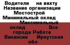 Водители BC на вахту. › Название организации ­ Мостострой 17 › Минимальный оклад ­ 87 000 › Максимальный оклад ­ 123 000 - Все города Работа » Вакансии   . Иркутская обл.